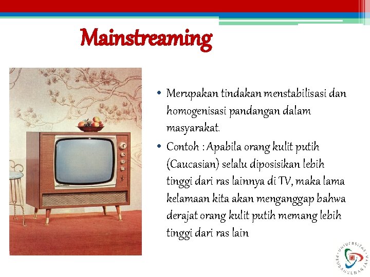 Mainstreaming • Merupakan tindakan menstabilisasi dan homogenisasi pandangan dalam masyarakat. • Contoh : Apabila