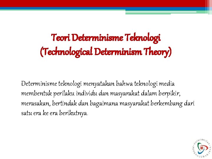 Teori Determinisme Teknologi (Technological Determinism Theory) Determinisme teknologi menyatakan bahwa teknologi media membentuk perilaku