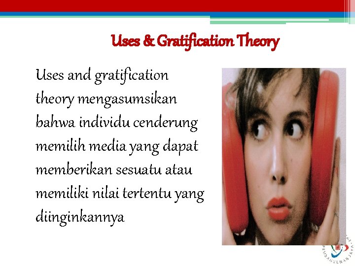 Uses & Gratification Theory Uses and gratification theory mengasumsikan bahwa individu cenderung memilih media