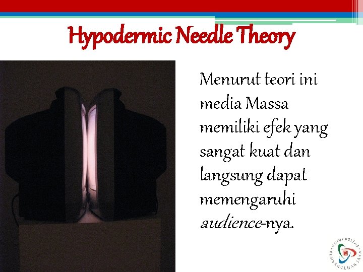 Hypodermic Needle Theory Menurut teori ini media Massa memiliki efek yang sangat kuat dan