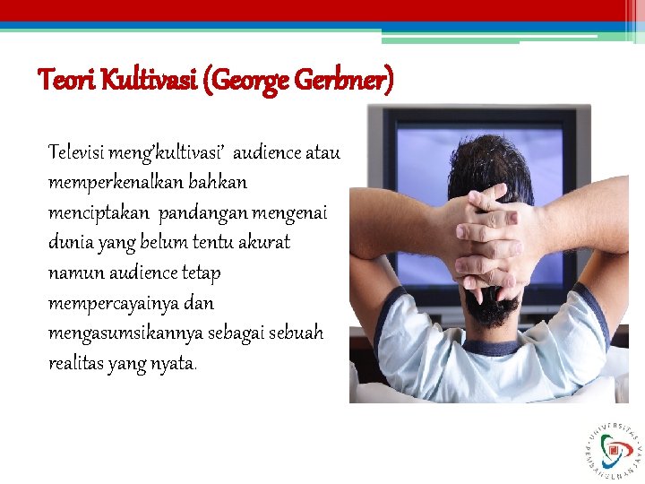 Teori Kultivasi (George Gerbner) Televisi meng’kultivasi’ audience atau memperkenalkan bahkan menciptakan pandangan mengenai dunia