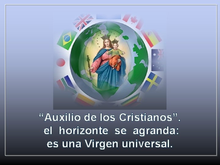“Auxilio de los Cristianos”. el horizonte se agranda: es una Virgen universal. 