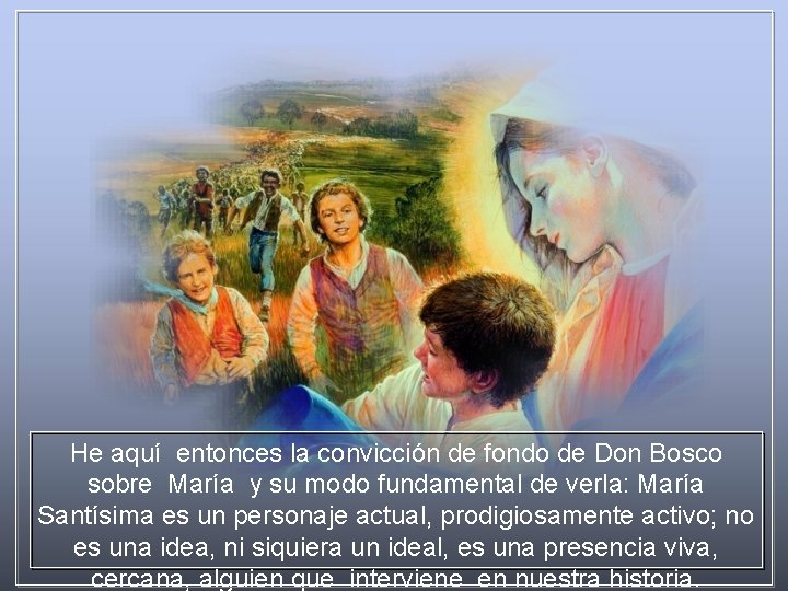 He aquí entonces la convicción de fondo de Don Bosco sobre María y su