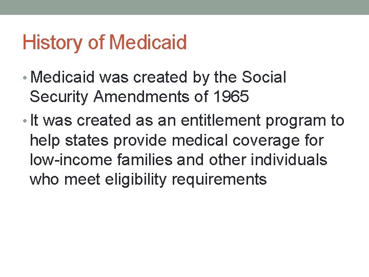 History of Medicaid • Medicaid was created by the Social Security Amendments of 1965