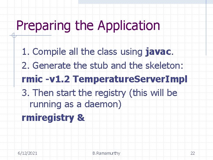 Preparing the Application 1. Compile all the class using javac. 2. Generate the stub Preparing the Application 1. Compile all the class using javac. 2. Generate the stub