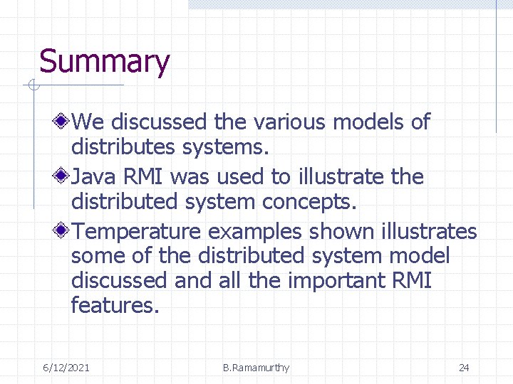 Summary We discussed the various models of distributes systems. Java RMI was used to Summary We discussed the various models of distributes systems. Java RMI was used to