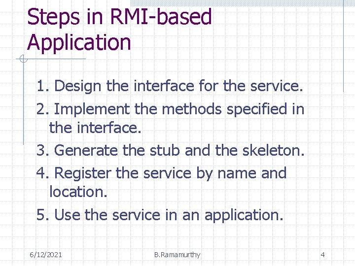 Steps in RMI-based Application 1. Design the interface for the service. 2. Implement the Steps in RMI-based Application 1. Design the interface for the service. 2. Implement the