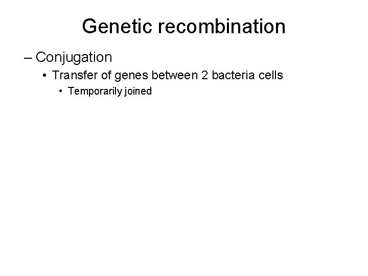 Genetic recombination – Conjugation • Transfer of genes between 2 bacteria cells • Temporarily