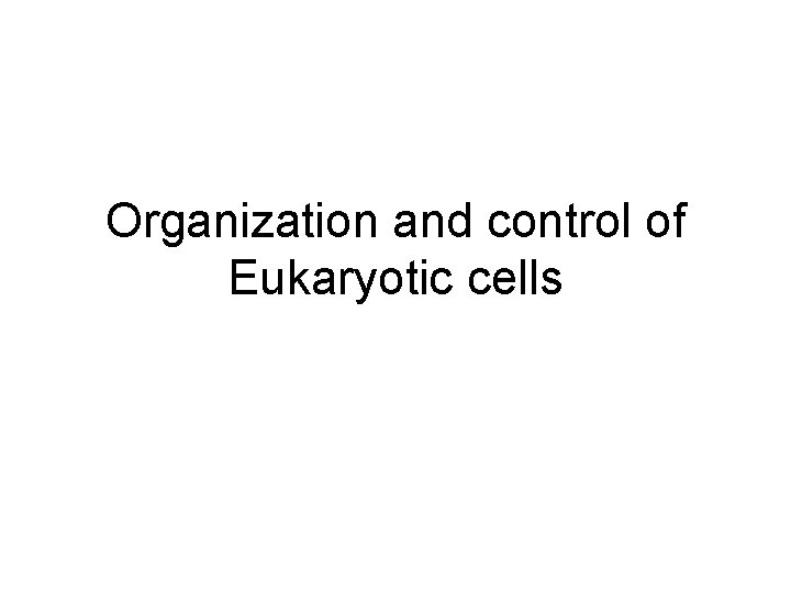 Organization and control of Eukaryotic cells 