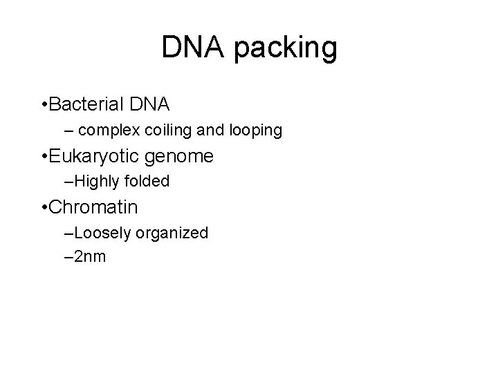 DNA packing • Bacterial DNA – complex coiling and looping • Eukaryotic genome –Highly
