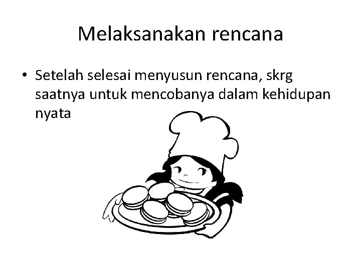 Melaksanakan rencana • Setelah selesai menyusun rencana, skrg saatnya untuk mencobanya dalam kehidupan nyata