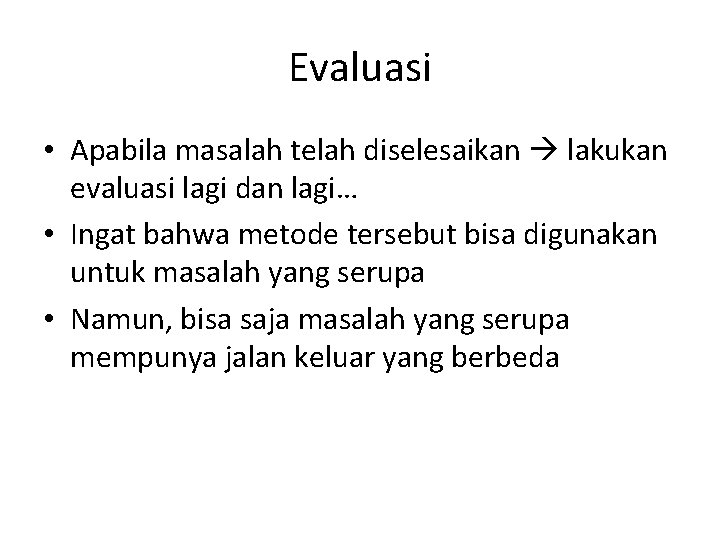 Evaluasi • Apabila masalah telah diselesaikan lakukan evaluasi lagi dan lagi… • Ingat bahwa