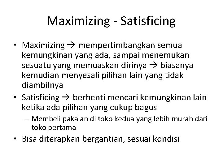 Maximizing - Satisficing • Maximizing mempertimbangkan semua kemungkinan yang ada, sampai menemukan sesuatu yang