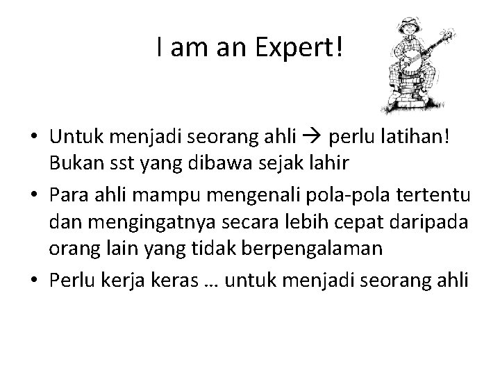 I am an Expert! • Untuk menjadi seorang ahli perlu latihan! Bukan sst yang