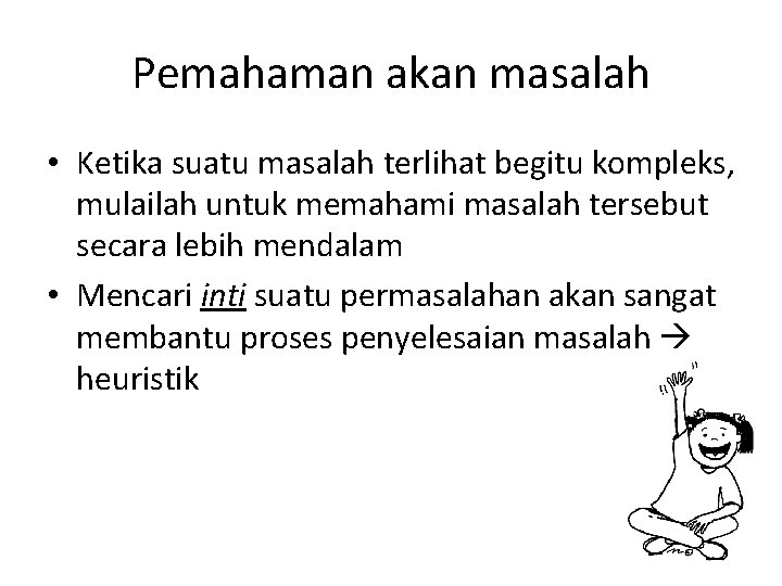 Pemahaman akan masalah • Ketika suatu masalah terlihat begitu kompleks, mulailah untuk memahami masalah