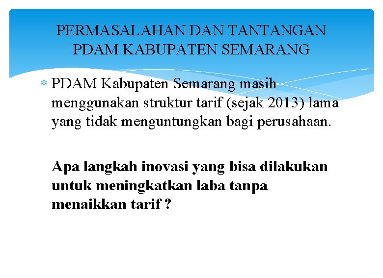 PERMASALAHAN DAN TANTANGAN PDAM KABUPATEN SEMARANG PDAM Kabupaten Semarang masih menggunakan struktur tarif (sejak