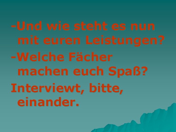 -Und wie steht es nun mit euren Leistungen? -Welche Fächer machen euch Spaß? Interviewt,