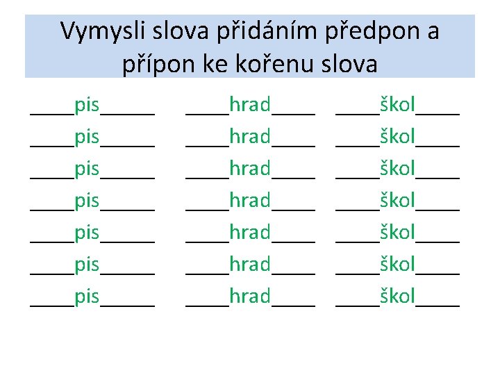 Vymysli slova přidáním předpon a přípon ke kořenu slova ____pis_____ ____pis_____ ____hrad____ ____hrad____ ____škol____