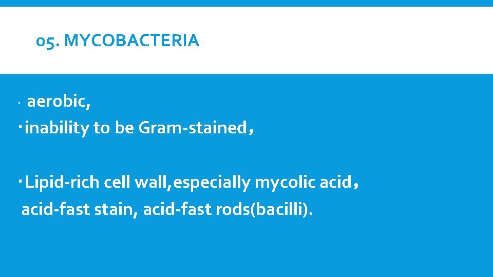 05. MYCOBACTERIA aerobic, inability to be Gram-stained， Lipid-rich cell wall, especially mycolic acid， acid-fast