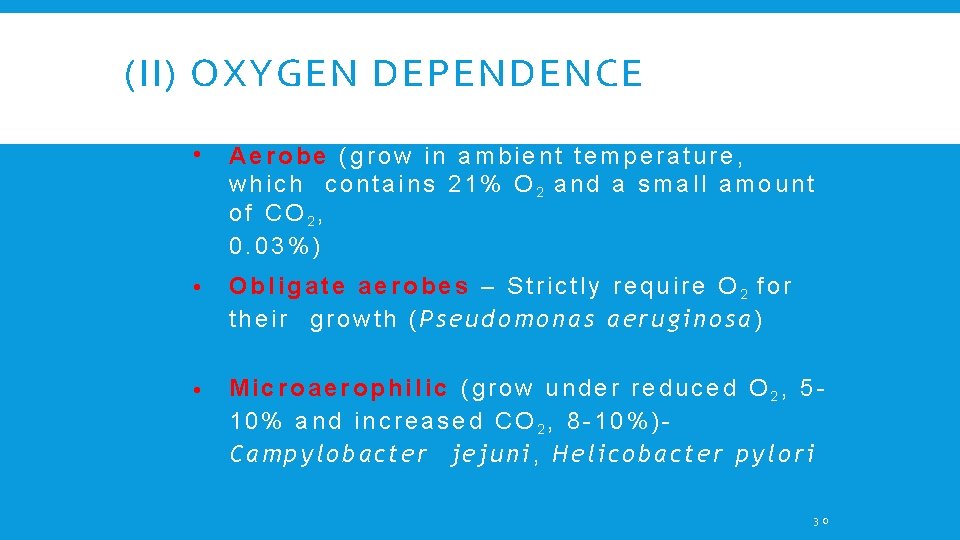 (II) OXYGEN DEPENDENCE • Aerobe (grow in ambient temperature, which contains 21% O 2