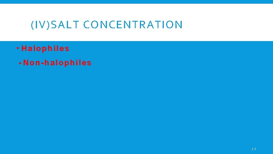 (IV)SALT CONCENTRATION • Halophiles • Non-halophiles 32 