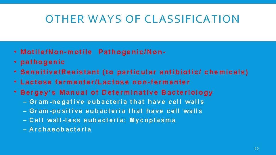 OTHER WAYS OF CLASSIFICATION • • • Motile/Non-motile Pathogenic/Nonpathogenic Sensitive/Resistant (to particular antibiotic/ chemicals)