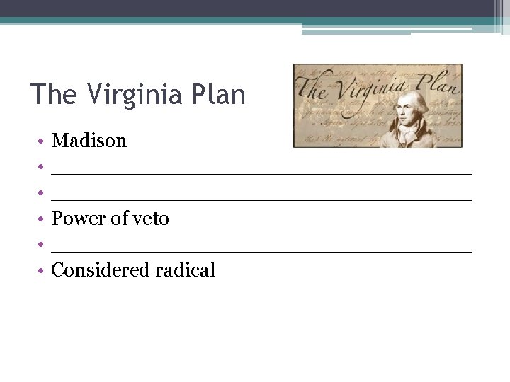 The Virginia Plan • • • Madison _________________________________ Power of veto _________________ Considered radical
