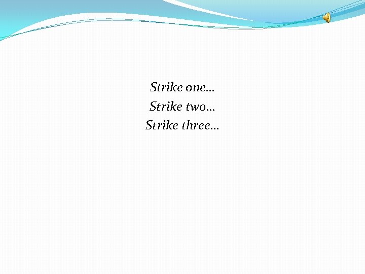 Strike one… Strike two… Strike three… 