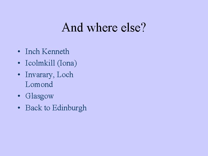 And where else? • Inch Kenneth • Icolmkill (Iona) • Invarary, Loch Lomond •
