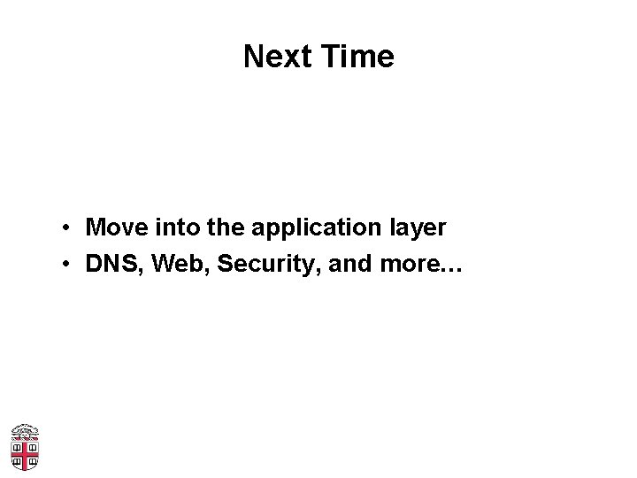 Next Time • Move into the application layer • DNS, Web, Security, and more…