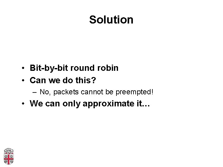 Solution • Bit-by-bit round robin • Can we do this? – No, packets cannot