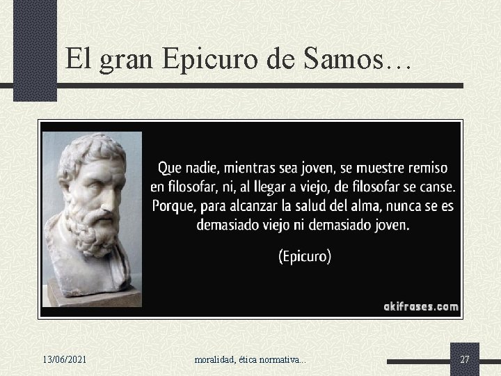El gran Epicuro de Samos… 13/06/2021 moralidad, ética normativa. . . 27 