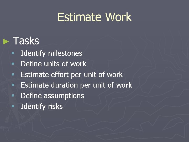 Estimate Work ► Tasks § § § Identify milestones Define units of work Estimate