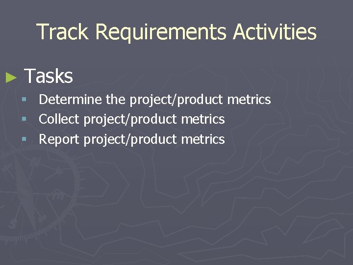 Track Requirements Activities ► Tasks § Determine the project/product metrics § Collect project/product metrics
