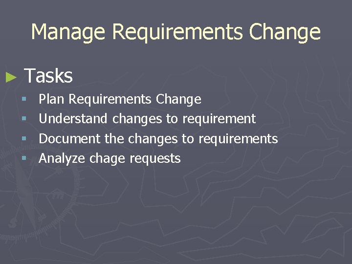 Manage Requirements Change ► Tasks § § Plan Requirements Change Understand changes to requirement