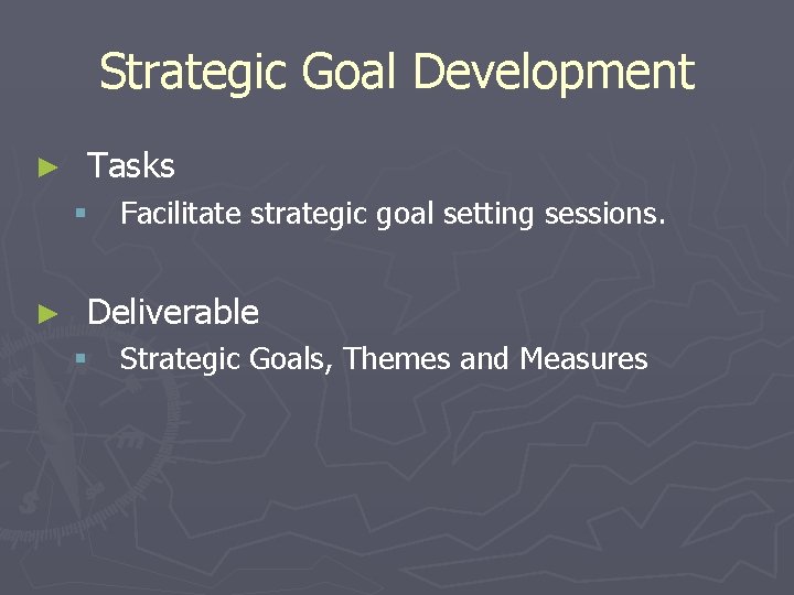 Strategic Goal Development ► Tasks § Facilitate strategic goal setting sessions. ► Deliverable §
