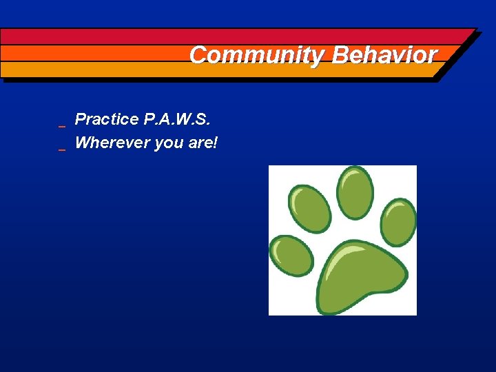 Community Behavior _ _ Practice P. A. W. S. Wherever you are! 