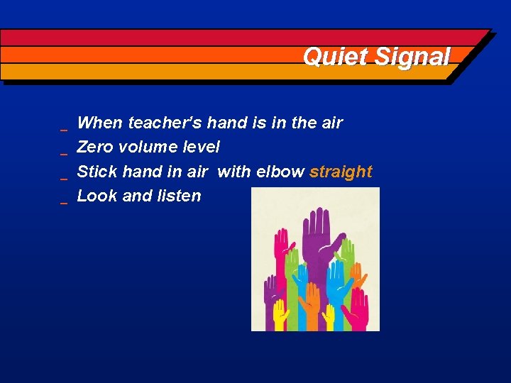 Quiet Signal _ _ When teacher’s hand is in the air Zero volume level