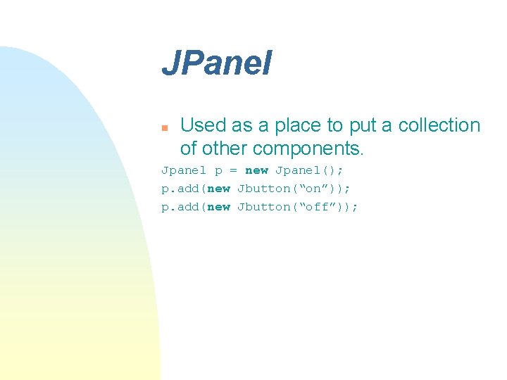 JPanel n Used as a place to put a collection of other components. Jpanel JPanel n Used as a place to put a collection of other components. Jpanel