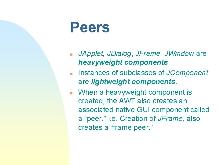 Peers n n n JApplet, JDialog, JFrame, JWindow are heavyweight components. Instances of subclasses Peers n n n JApplet, JDialog, JFrame, JWindow are heavyweight components. Instances of subclasses