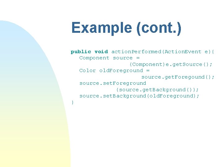 Example (cont. ) public void action. Performed(Action. Event e){ Component source = (Component)e. get. Example (cont. ) public void action. Performed(Action. Event e){ Component source = (Component)e. get.