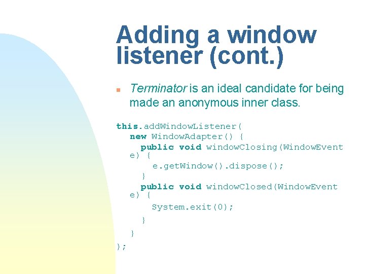 Adding a window listener (cont. ) n Terminator is an ideal candidate for being Adding a window listener (cont. ) n Terminator is an ideal candidate for being