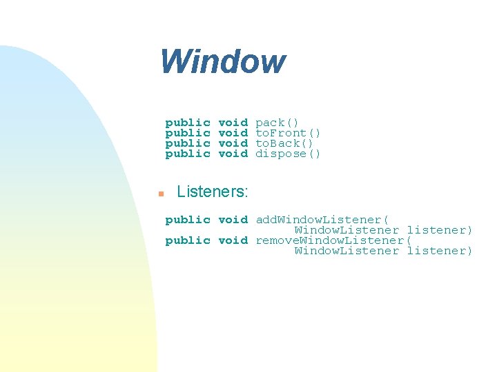 Window public n void pack() to. Front() to. Back() dispose() Listeners: public void add. Window public n void pack() to. Front() to. Back() dispose() Listeners: public void add.
