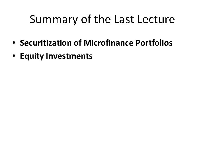 Summary of the Last Lecture • Securitization of Microfinance Portfolios • Equity Investments 