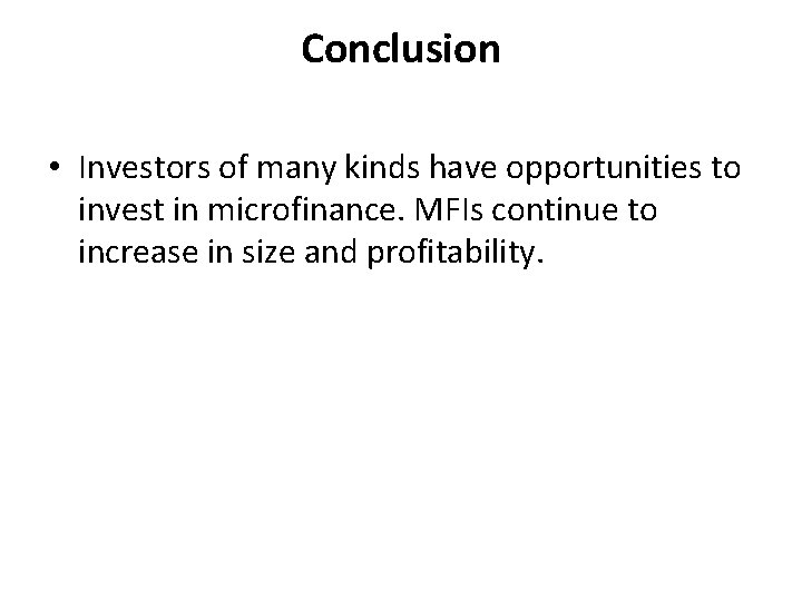 Conclusion • Investors of many kinds have opportunities to invest in microfinance. MFIs continue