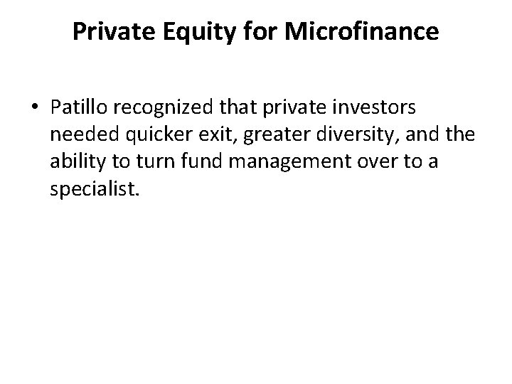 Private Equity for Microfinance • Patillo recognized that private investors needed quicker exit, greater