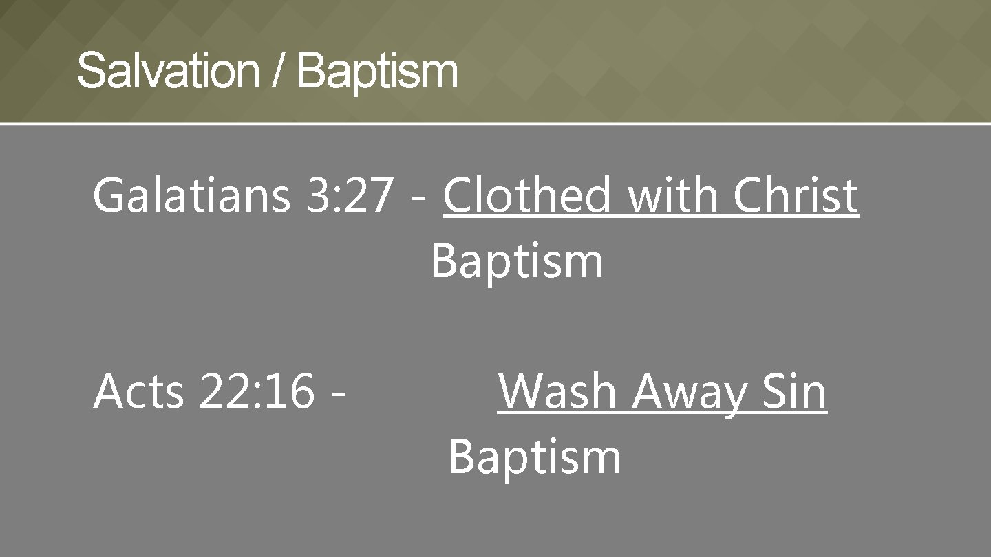 Salvation / Baptism Galatians 3: 27 - Clothed with Christ Baptism Acts 22: 16