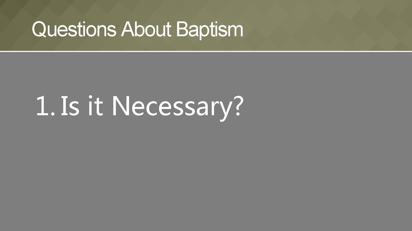 Questions About Baptism 1. Is it Necessary? 