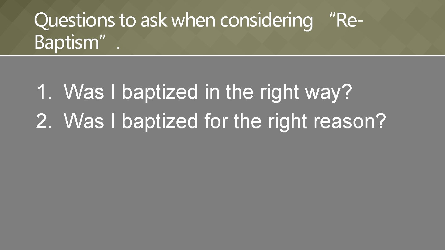 Questions to ask when considering “Re. Baptism”. 1. Was I baptized in the right