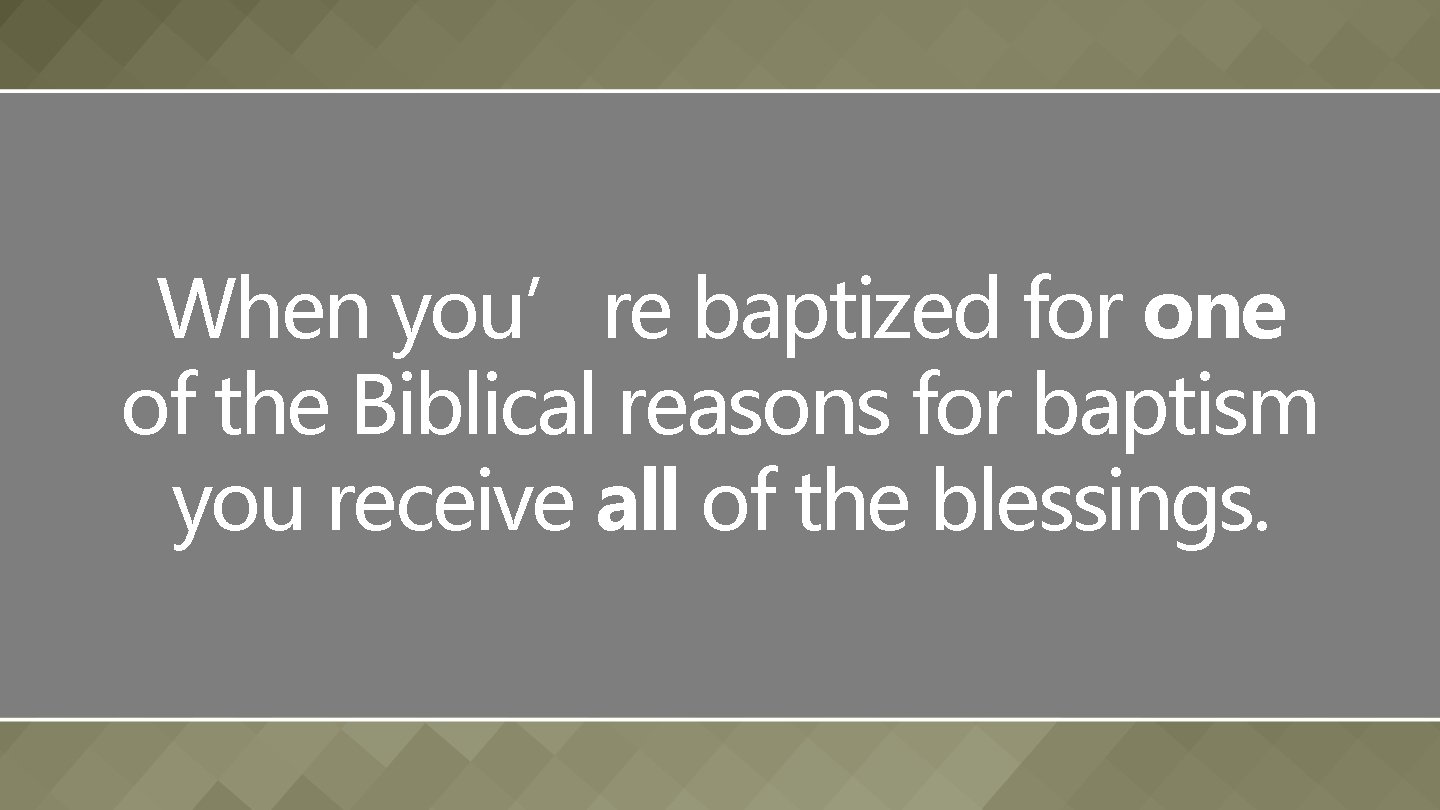 When you’re baptized for one of the Biblical reasons for baptism you receive all